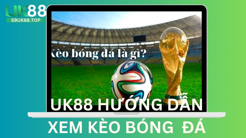 UK88 Hướng dẫn Xem Kèo Bóng Đá Chuẩn Nhất Cho Các Tân Thủ